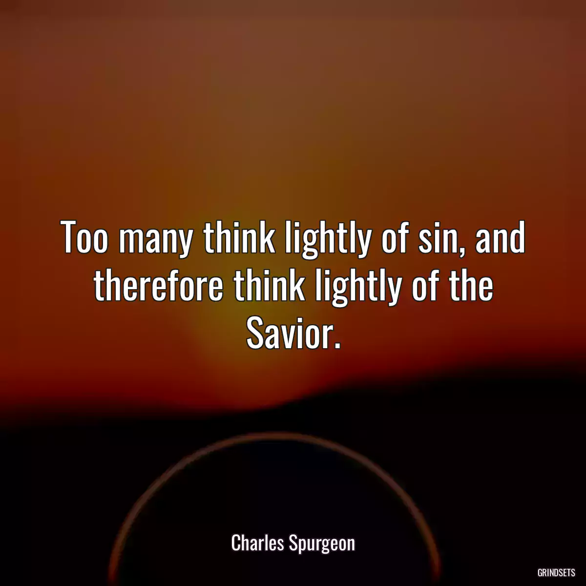 Too many think lightly of sin, and therefore think lightly of the Savior.