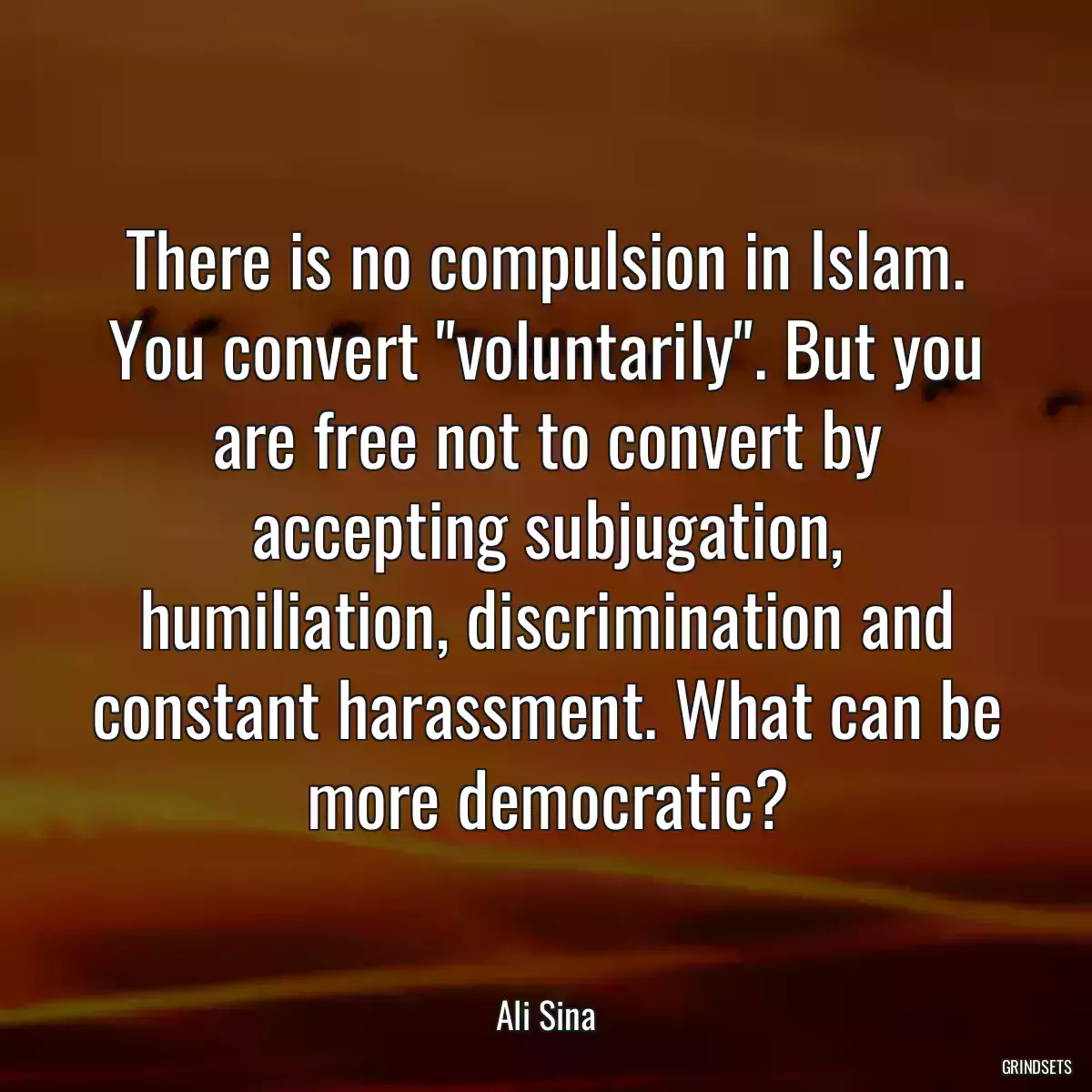 There is no compulsion in Islam. You convert \