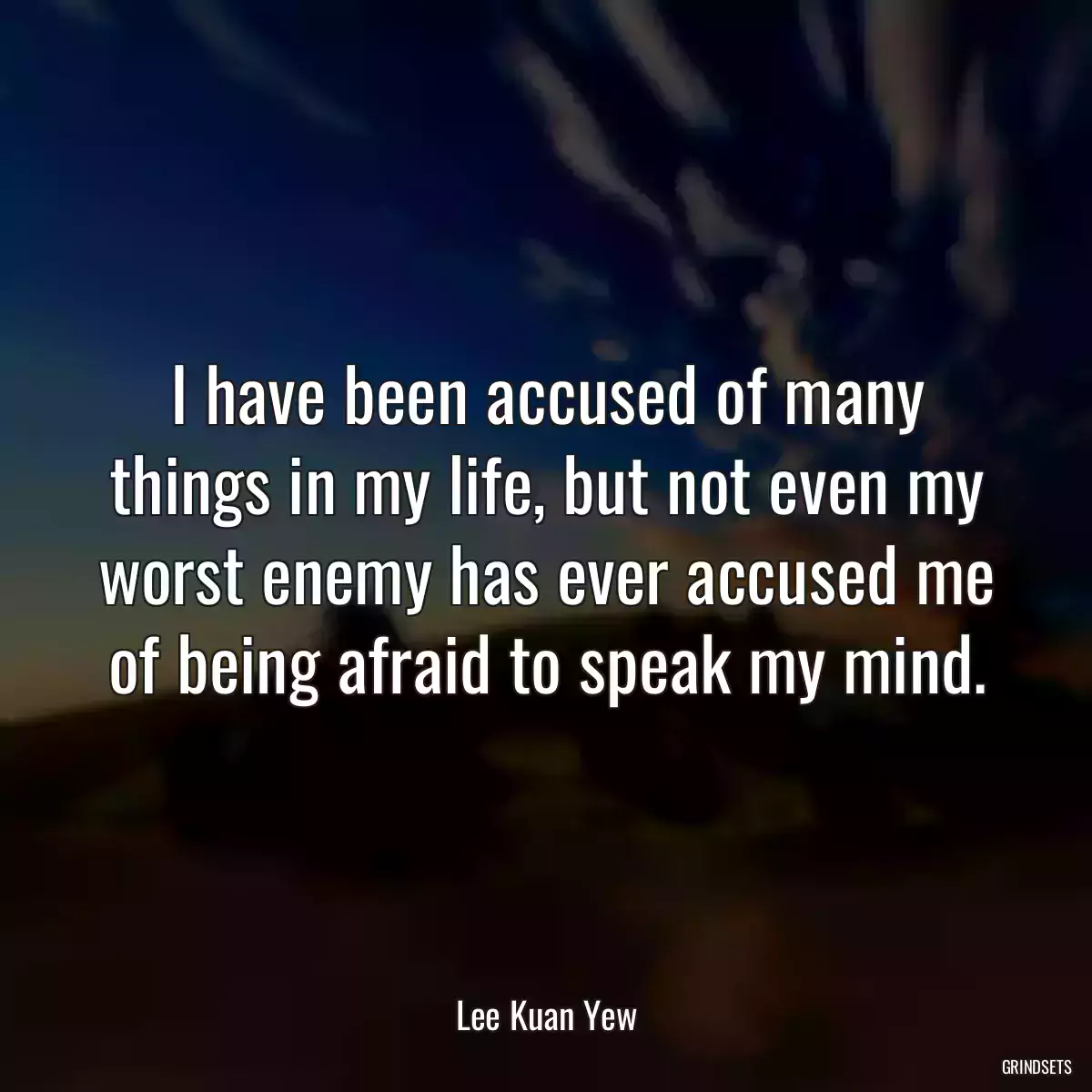 I have been accused of many things in my life, but not even my worst enemy has ever accused me of being afraid to speak my mind.