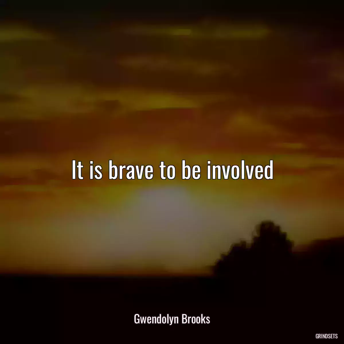 It is brave to be involved