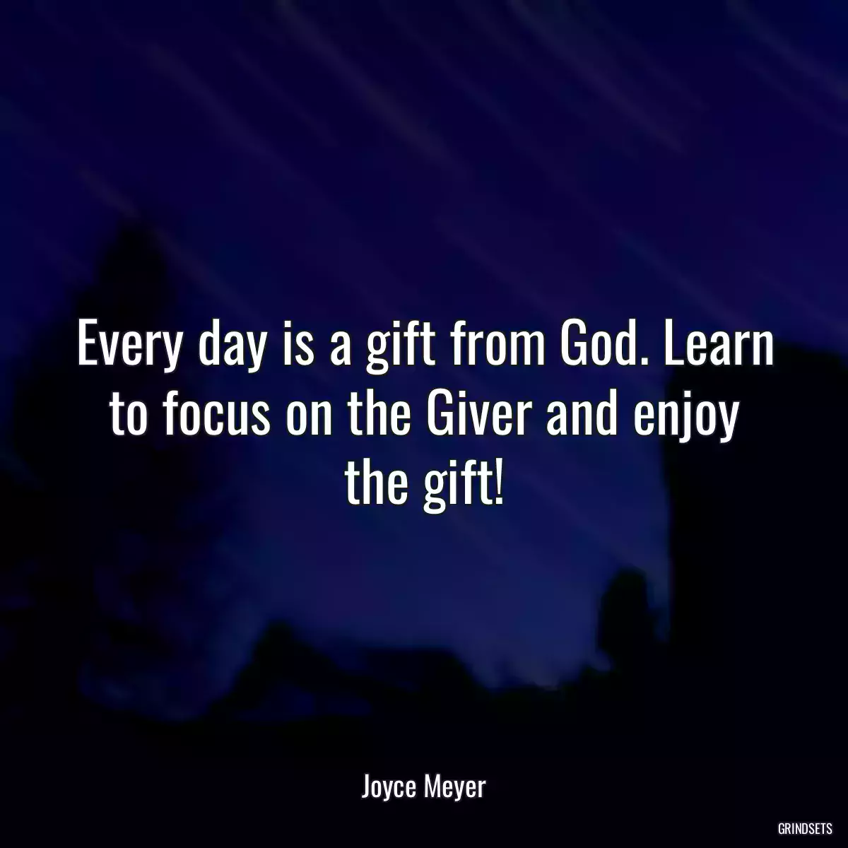 Every day is a gift from God. Learn to focus on the Giver and enjoy the gift!