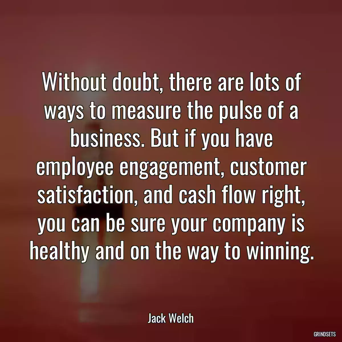 Without doubt, there are lots of ways to measure the pulse of a business. But if you have employee engagement, customer satisfaction, and cash flow right, you can be sure your company is healthy and on the way to winning.