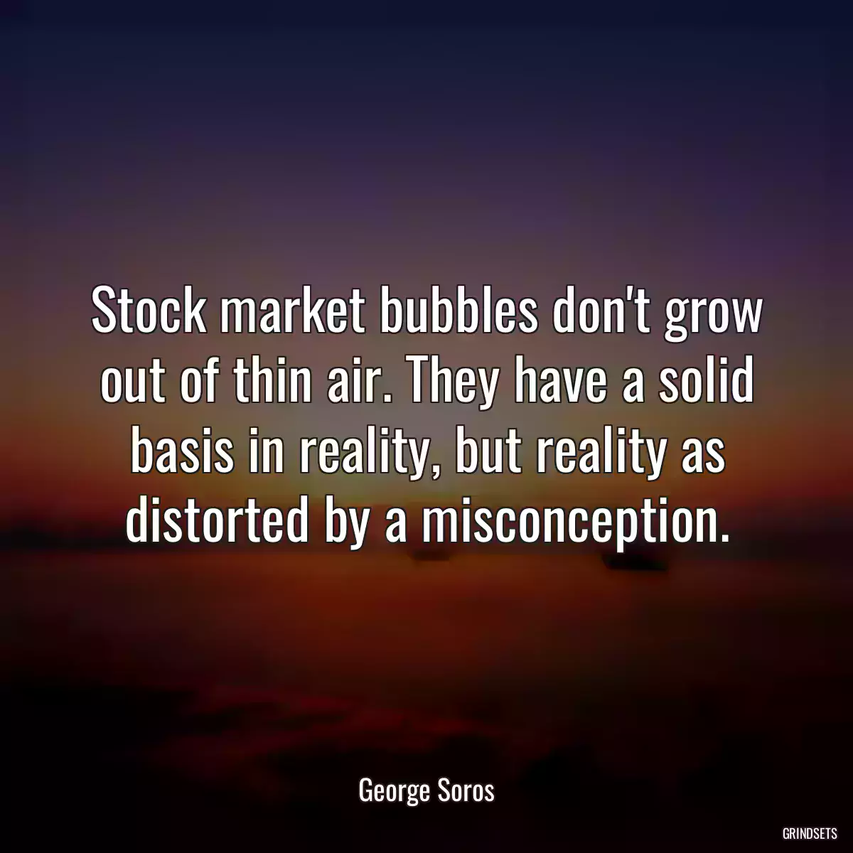 Stock market bubbles don\'t grow out of thin air. They have a solid basis in reality, but reality as distorted by a misconception.
