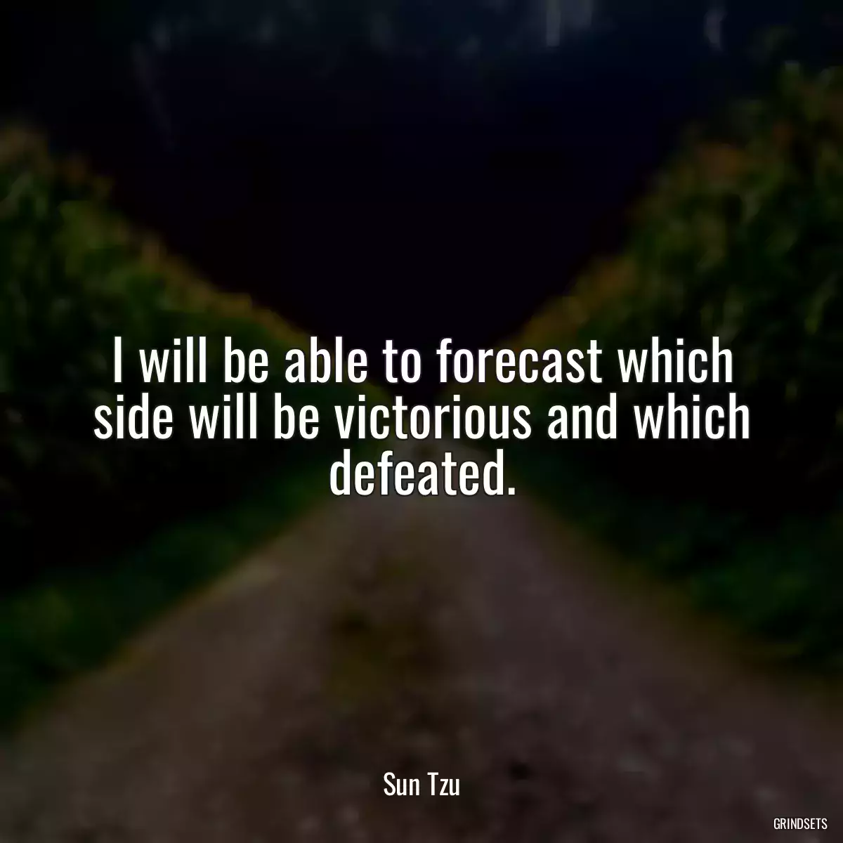 I will be able to forecast which side will be victorious and which defeated.