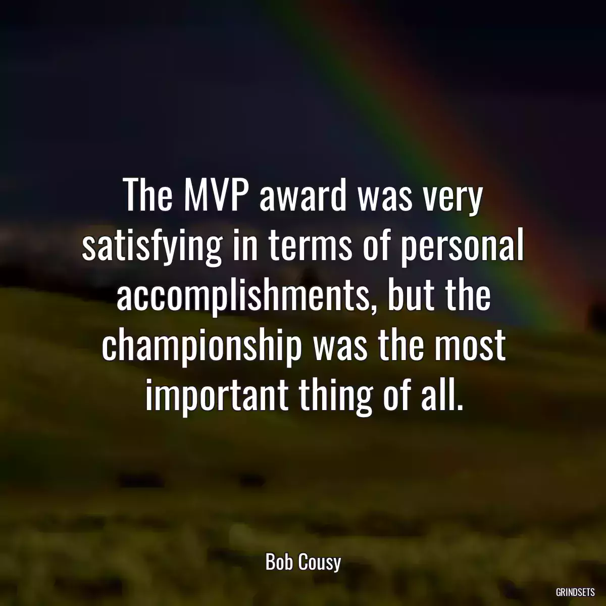 The MVP award was very satisfying in terms of personal accomplishments, but the championship was the most important thing of all.