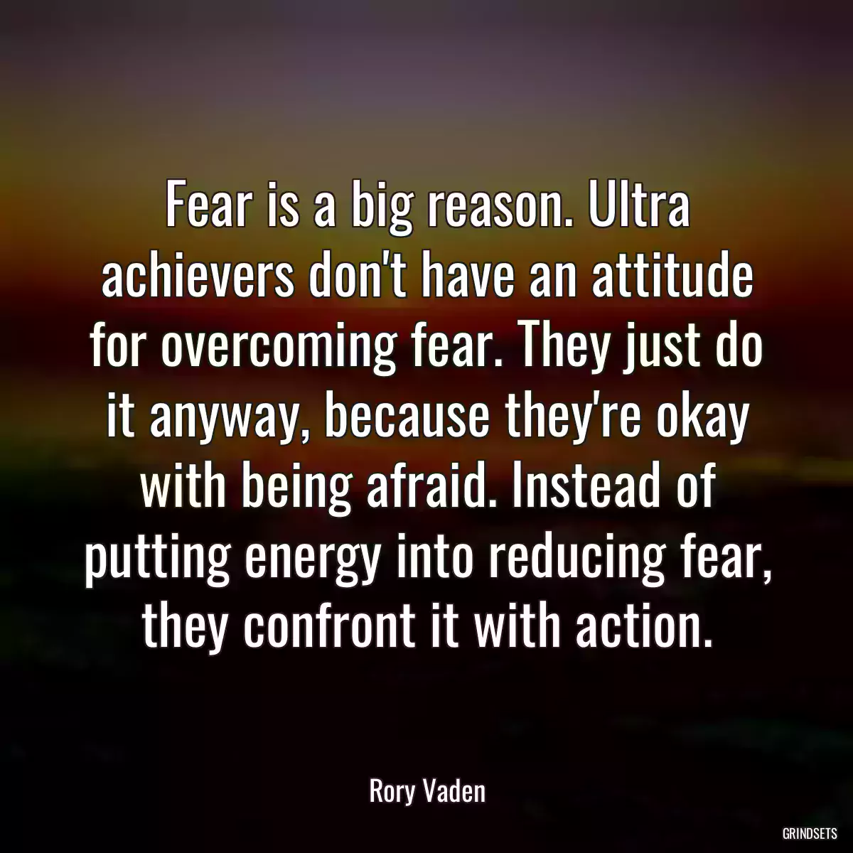 Fear is a big reason. Ultra achievers don\'t have an attitude for overcoming fear. They just do it anyway, because they\'re okay with being afraid. Instead of putting energy into reducing fear, they confront it with action.