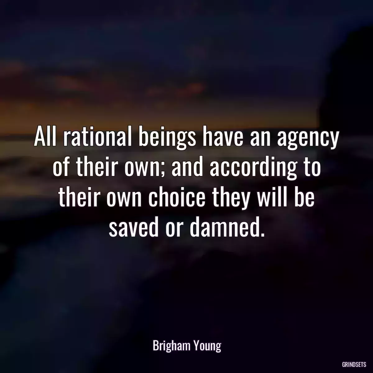 All rational beings have an agency of their own; and according to their own choice they will be saved or damned.