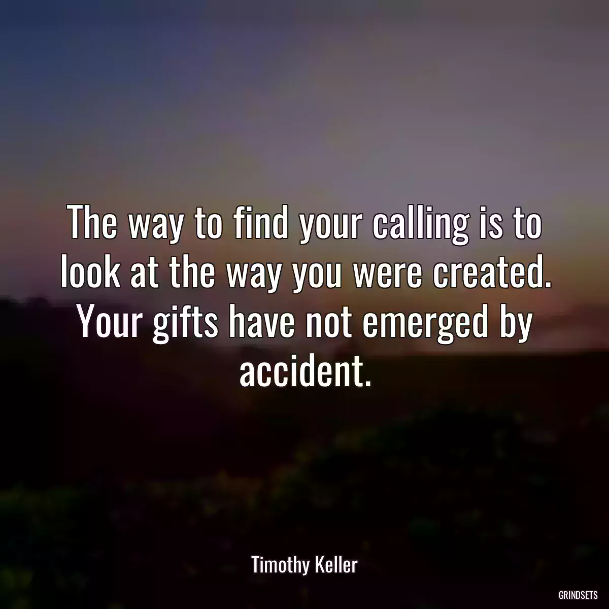 The way to find your calling is to look at the way you were created. Your gifts have not emerged by accident.