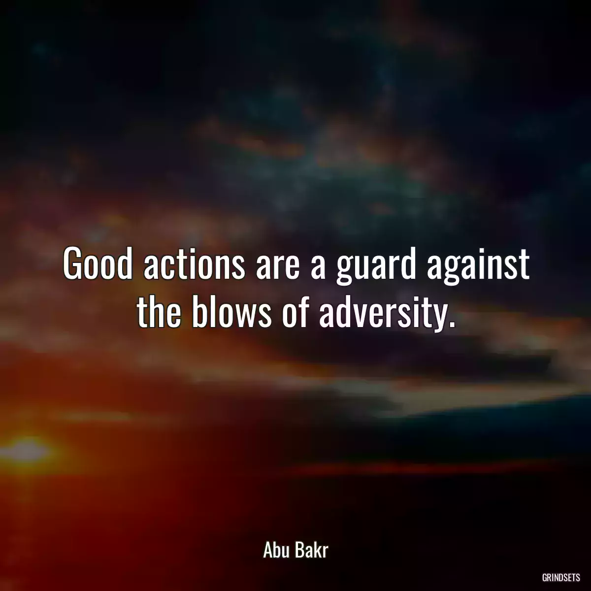 Good actions are a guard against the blows of adversity.