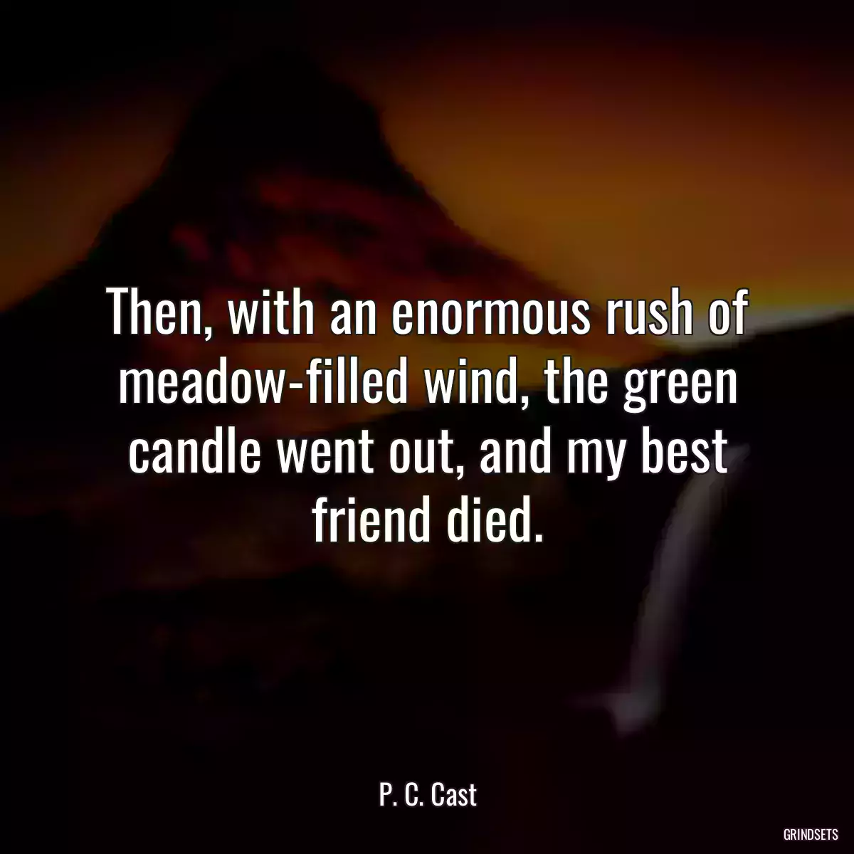 Then, with an enormous rush of meadow-filled wind, the green candle went out, and my best friend died.