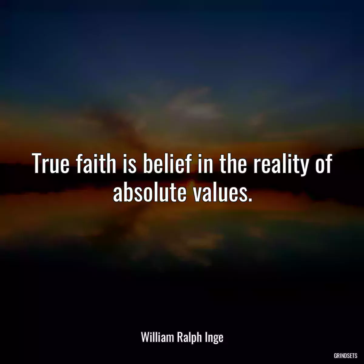 True faith is belief in the reality of absolute values.