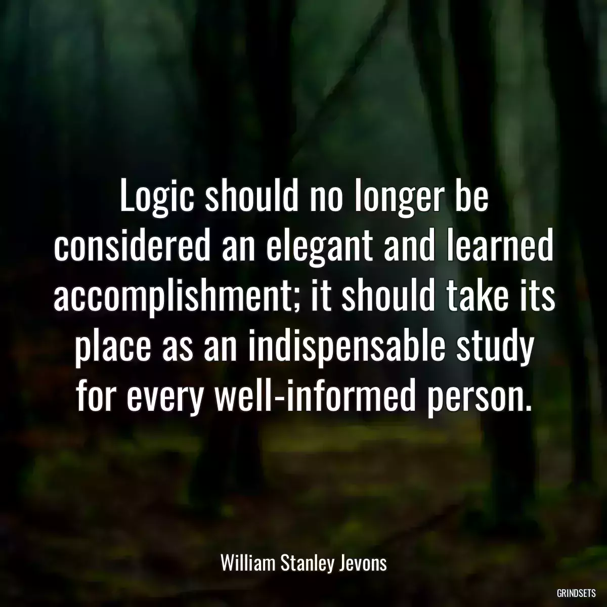 Logic should no longer be considered an elegant and learned accomplishment; it should take its place as an indispensable study for every well-informed person.