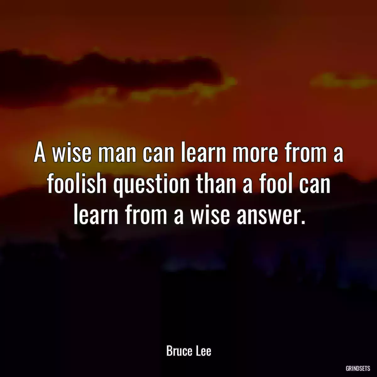 A wise man can learn more from a foolish question than a fool can learn from a wise answer.