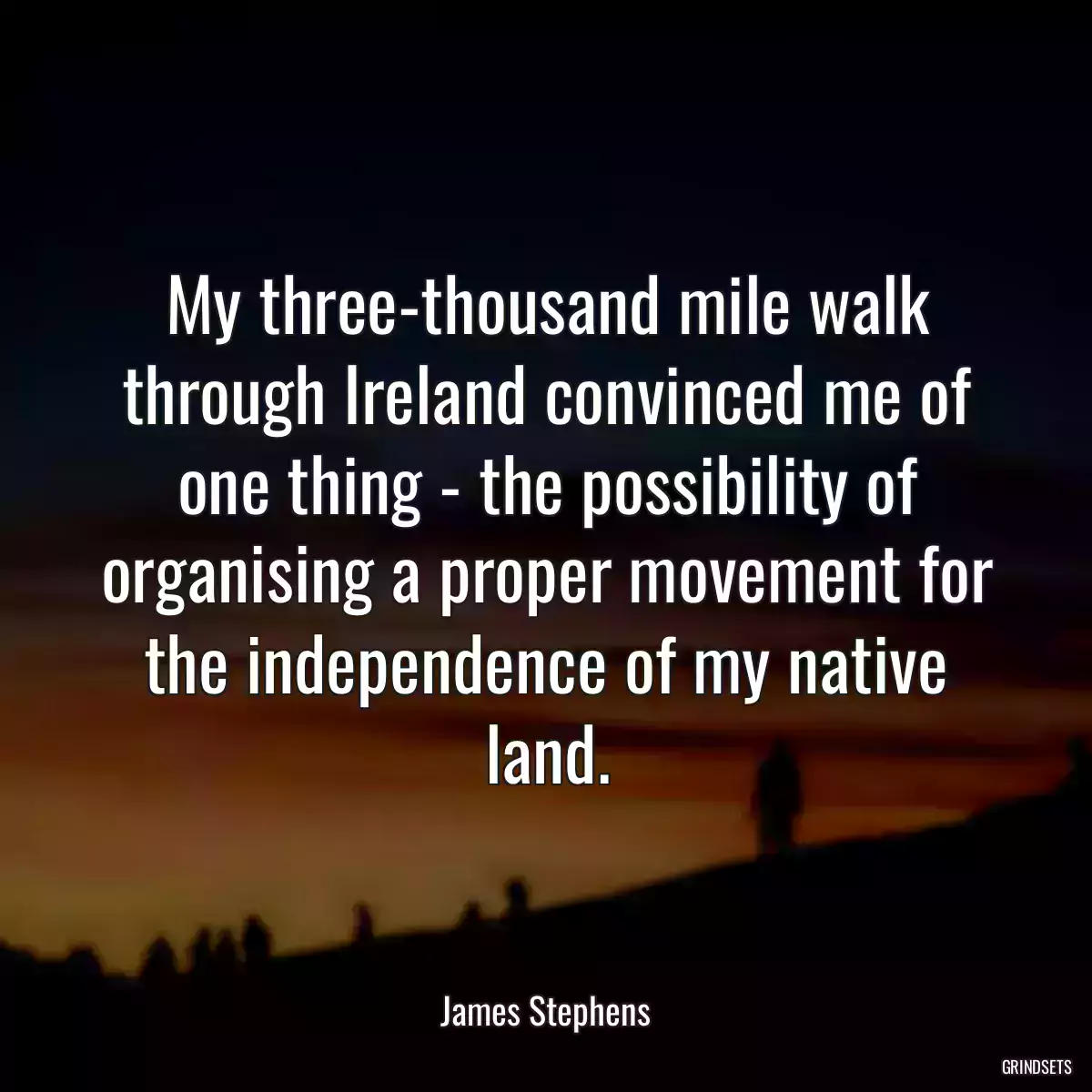 My three-thousand mile walk through Ireland convinced me of one thing - the possibility of organising a proper movement for the independence of my native land.