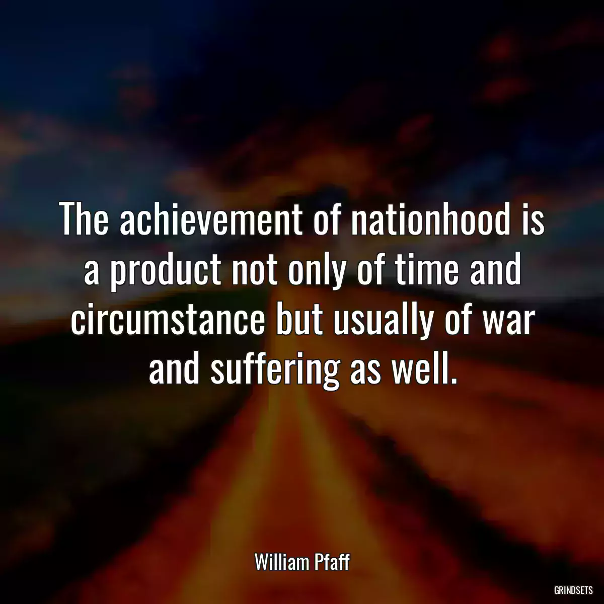 The achievement of nationhood is a product not only of time and circumstance but usually of war and suffering as well.