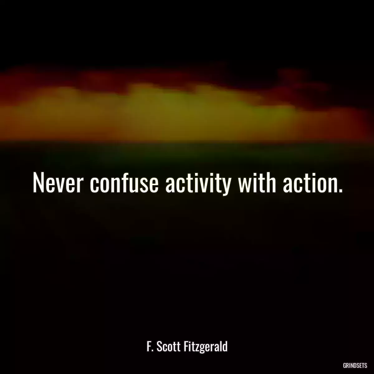 Never confuse activity with action.