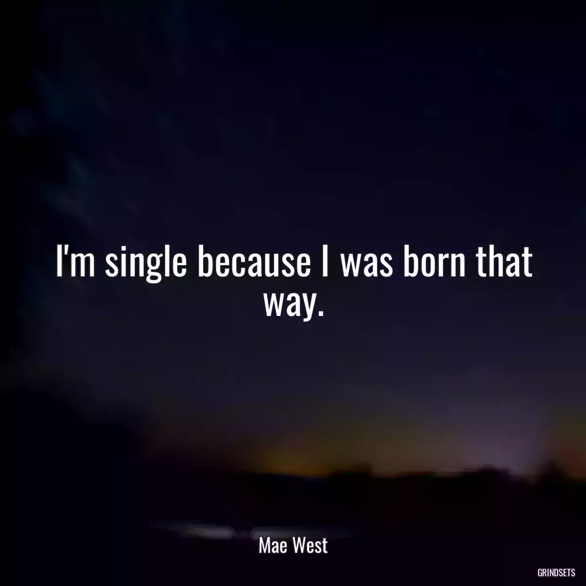 I\'m single because I was born that way.