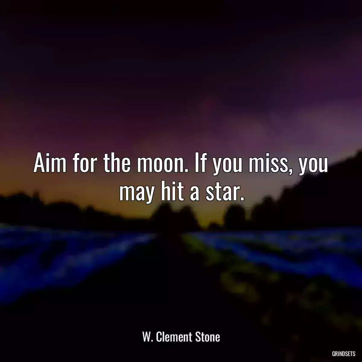 Aim for the moon. If you miss, you may hit a star.