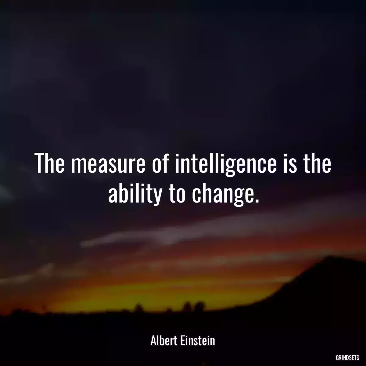 The measure of intelligence is the ability to change.