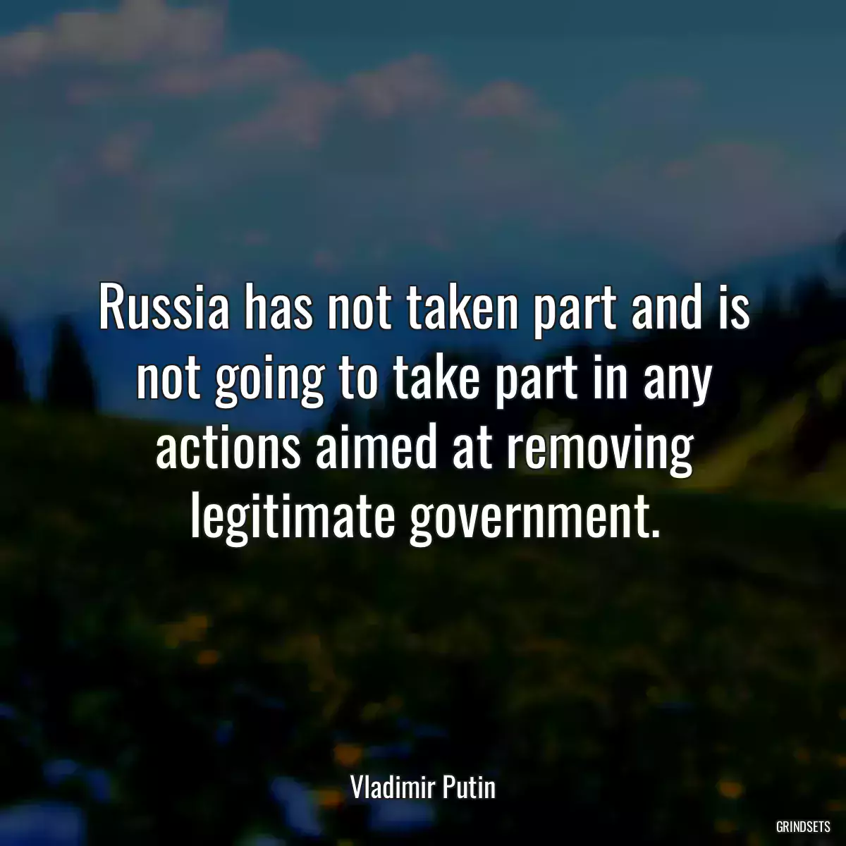 Russia has not taken part and is not going to take part in any actions aimed at removing legitimate government.