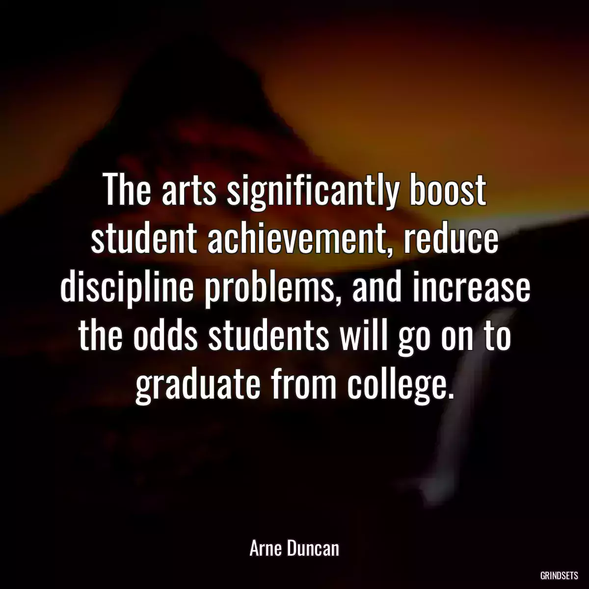 The arts significantly boost student achievement, reduce discipline problems, and increase the odds students will go on to graduate from college.