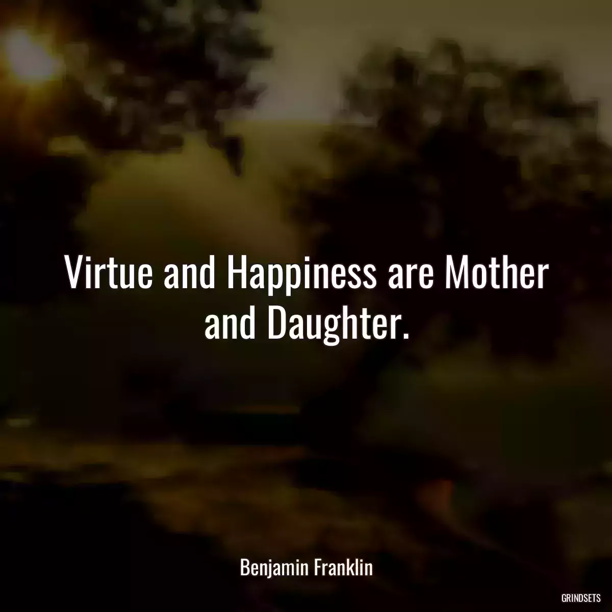 Virtue and Happiness are Mother and Daughter.