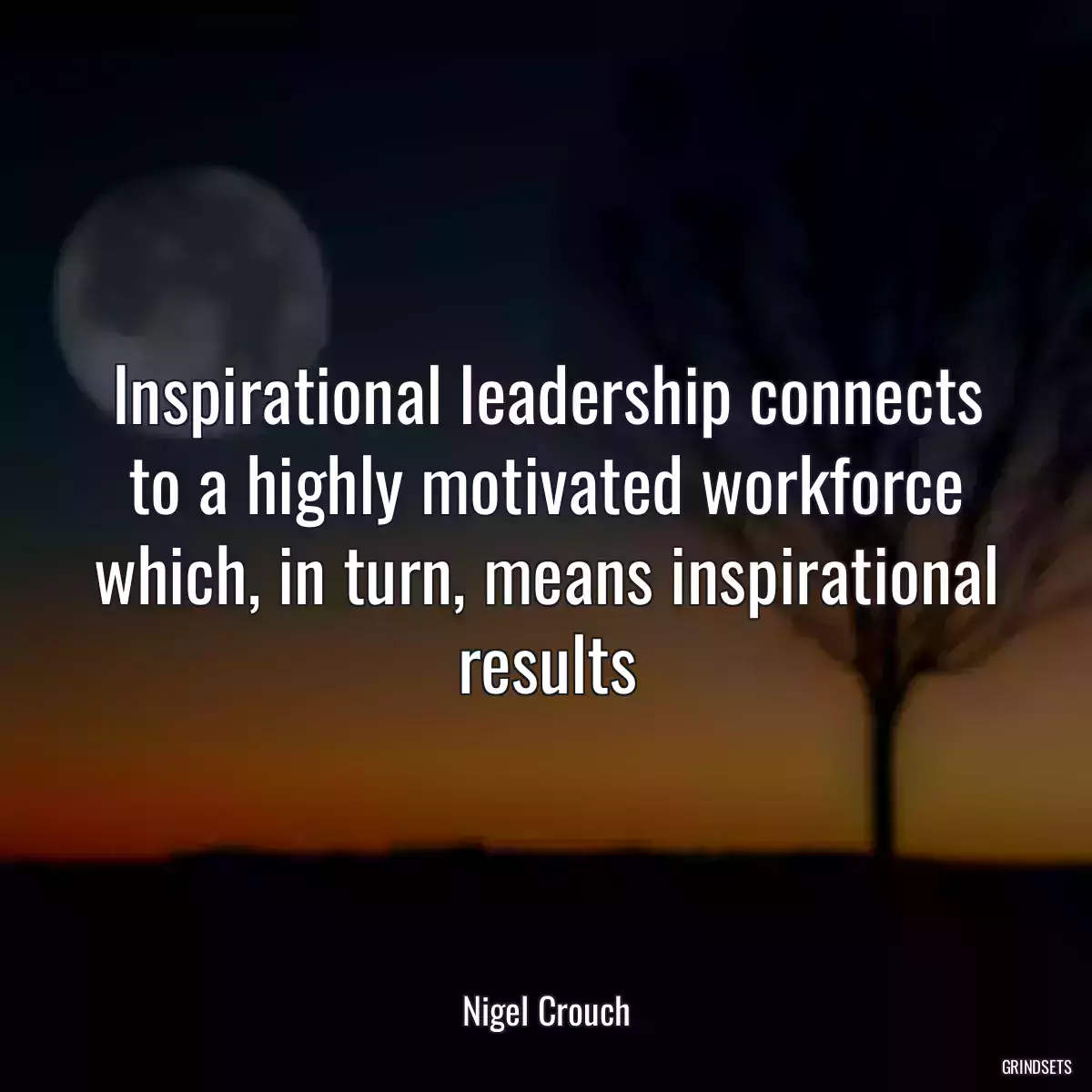 Inspirational leadership connects to a highly motivated workforce which, in turn, means inspirational results