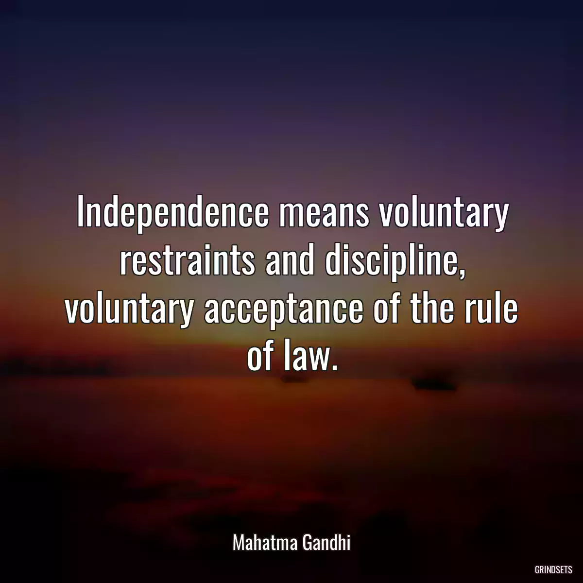 Independence means voluntary restraints and discipline, voluntary acceptance of the rule of law.