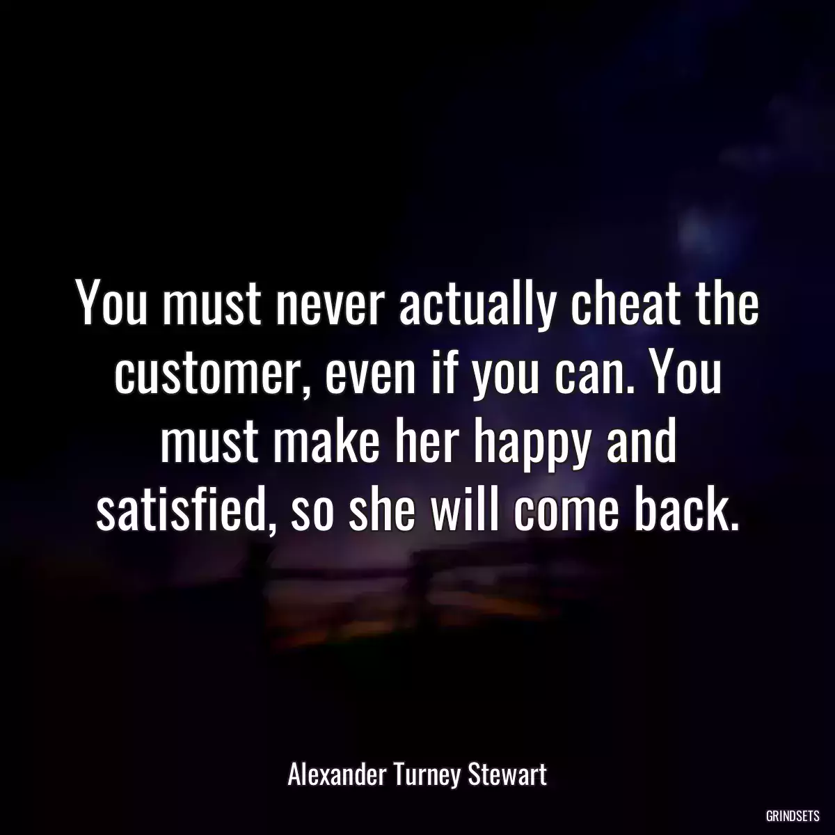 You must never actually cheat the customer, even if you can. You must make her happy and satisfied, so she will come back.