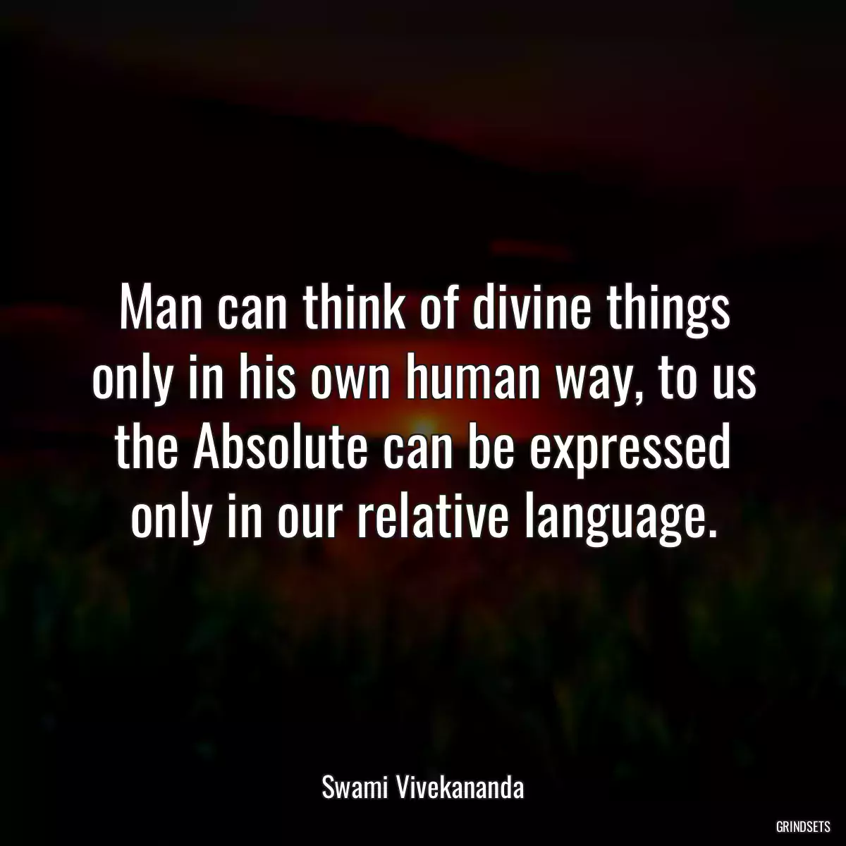 Man can think of divine things only in his own human way, to us the Absolute can be expressed only in our relative language.