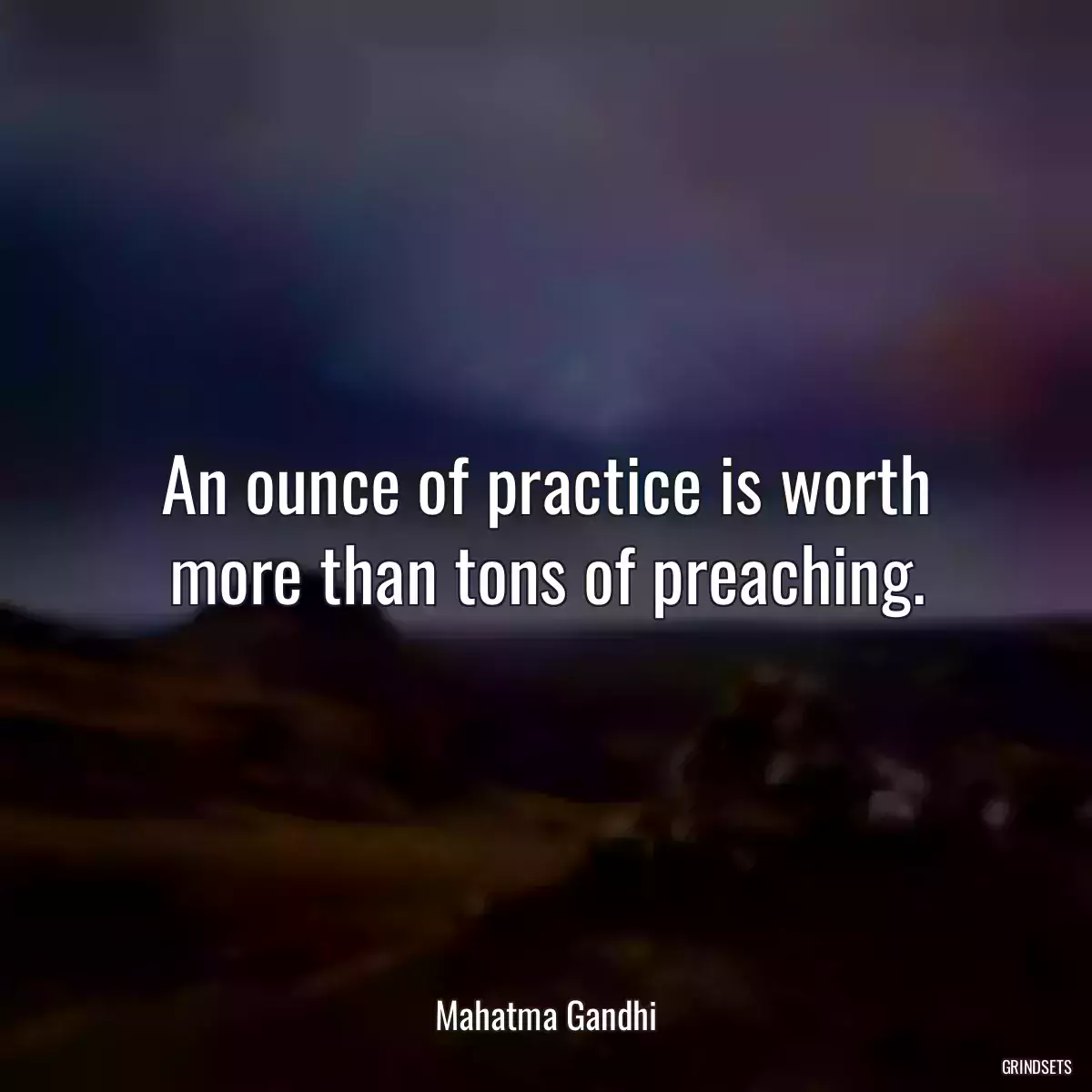 An ounce of practice is worth more than tons of preaching.