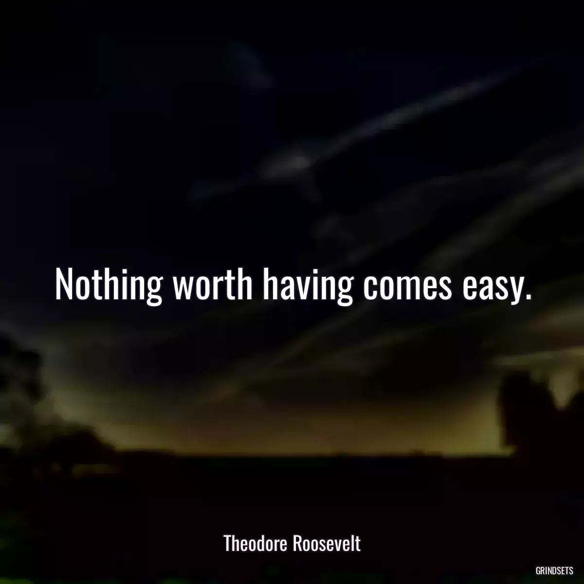 Nothing worth having comes easy.