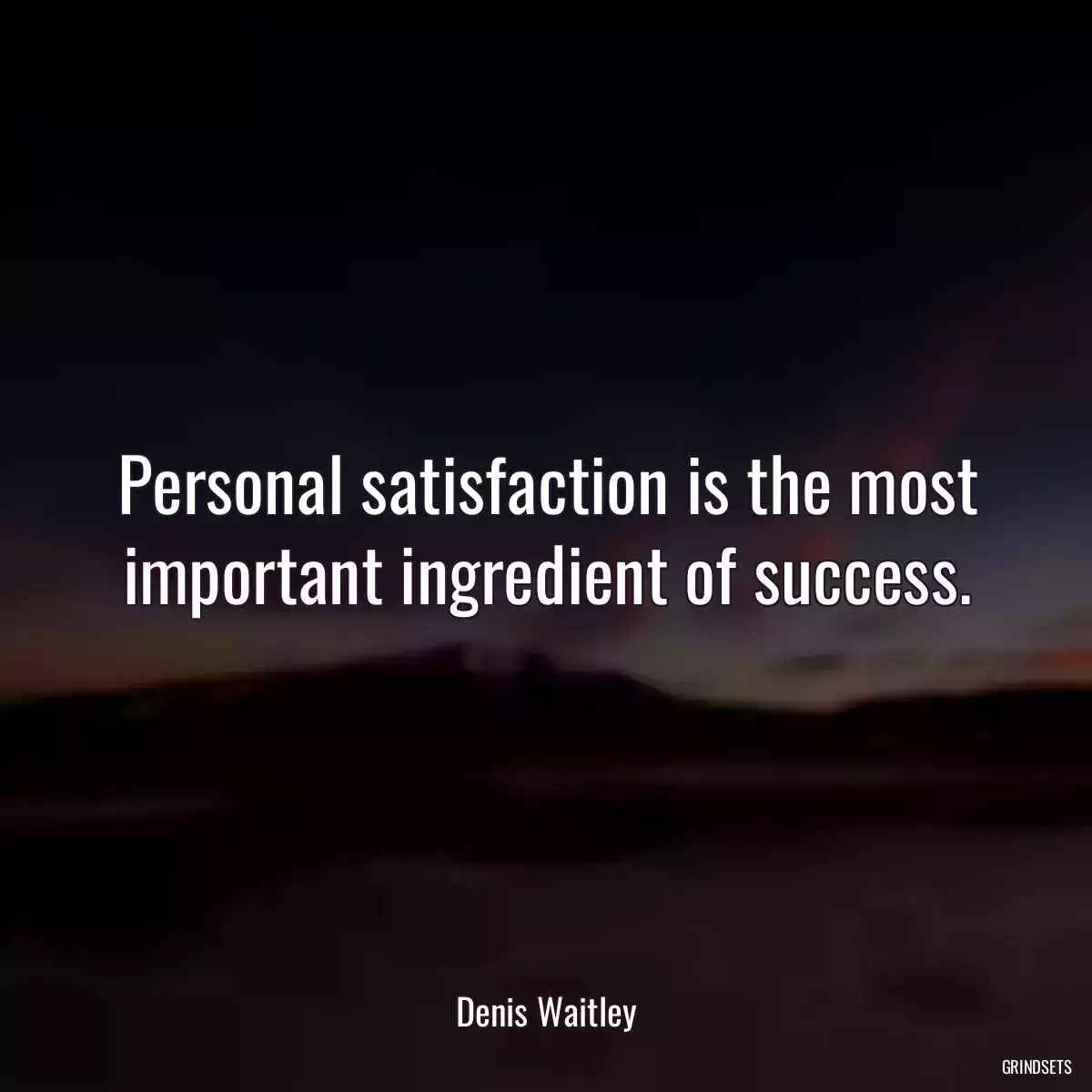 Personal satisfaction is the most important ingredient of success.