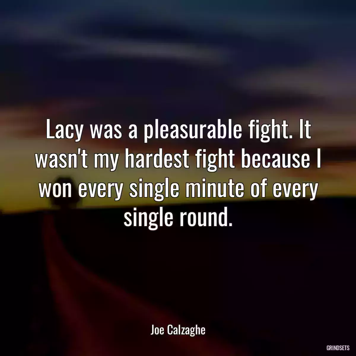 Lacy was a pleasurable fight. It wasn\'t my hardest fight because I won every single minute of every single round.