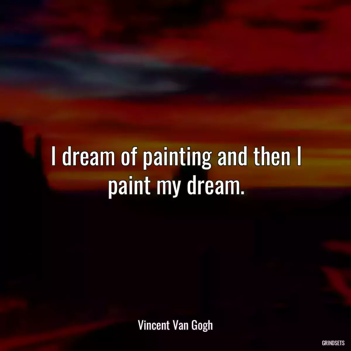 I dream of painting and then I paint my dream.