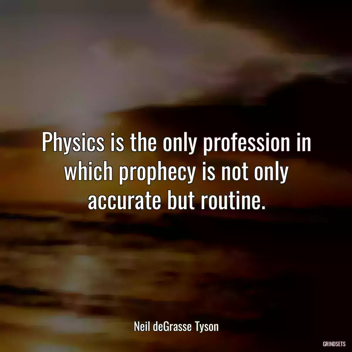 Physics is the only profession in which prophecy is not only accurate but routine.