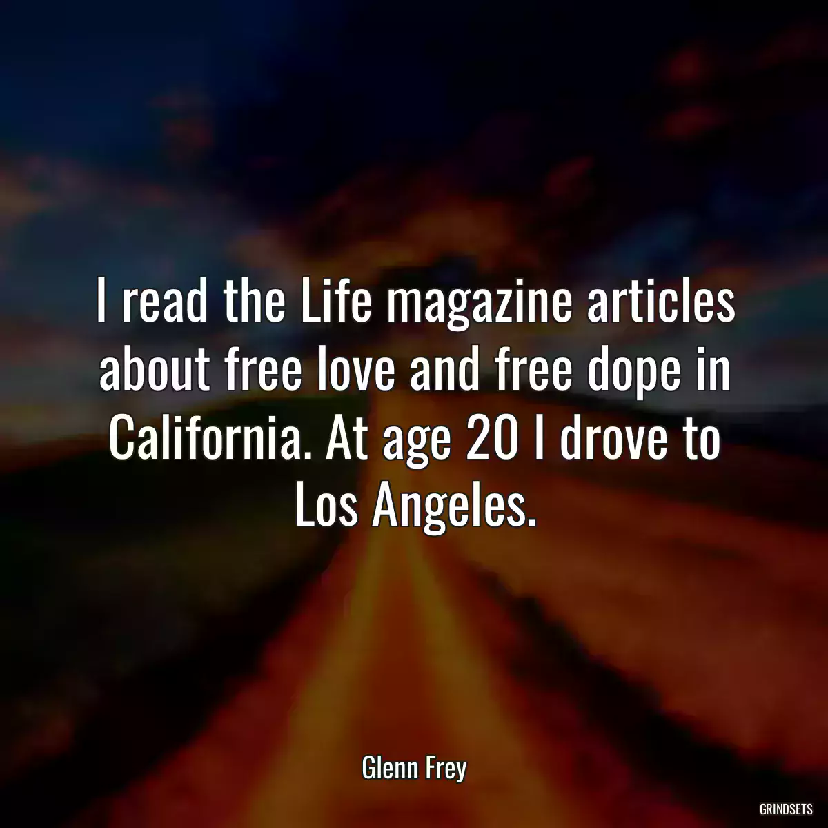 I read the Life magazine articles about free love and free dope in California. At age 20 I drove to Los Angeles.