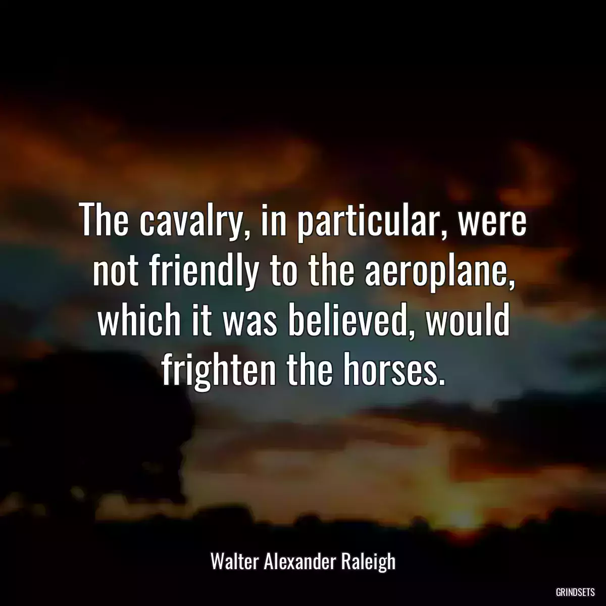 The cavalry, in particular, were not friendly to the aeroplane, which it was believed, would frighten the horses.