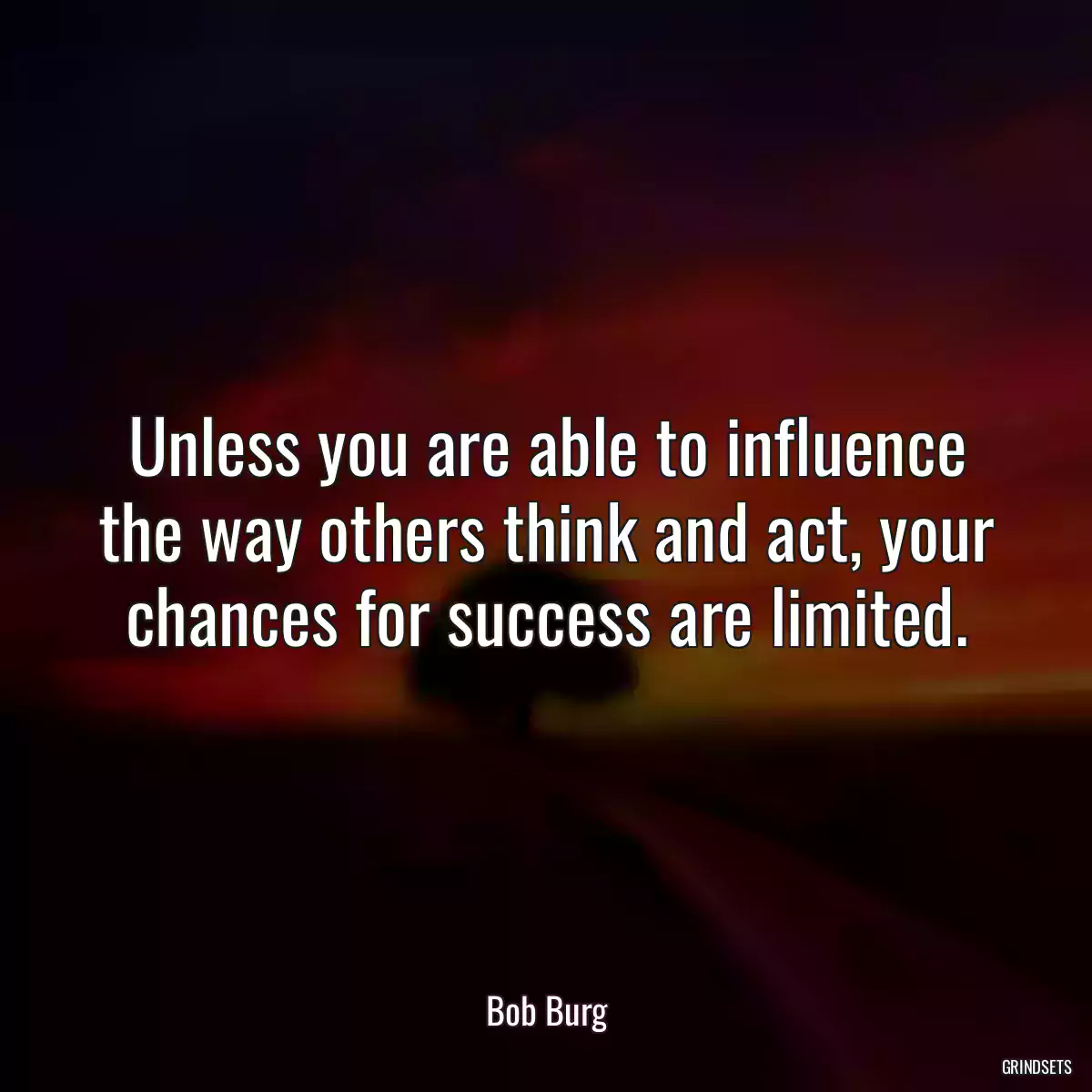 Unless you are able to influence the way others think and act, your chances for success are limited.