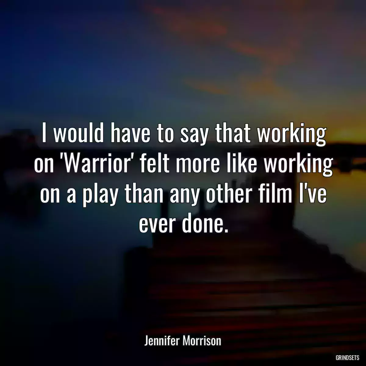 I would have to say that working on \'Warrior\' felt more like working on a play than any other film I\'ve ever done.