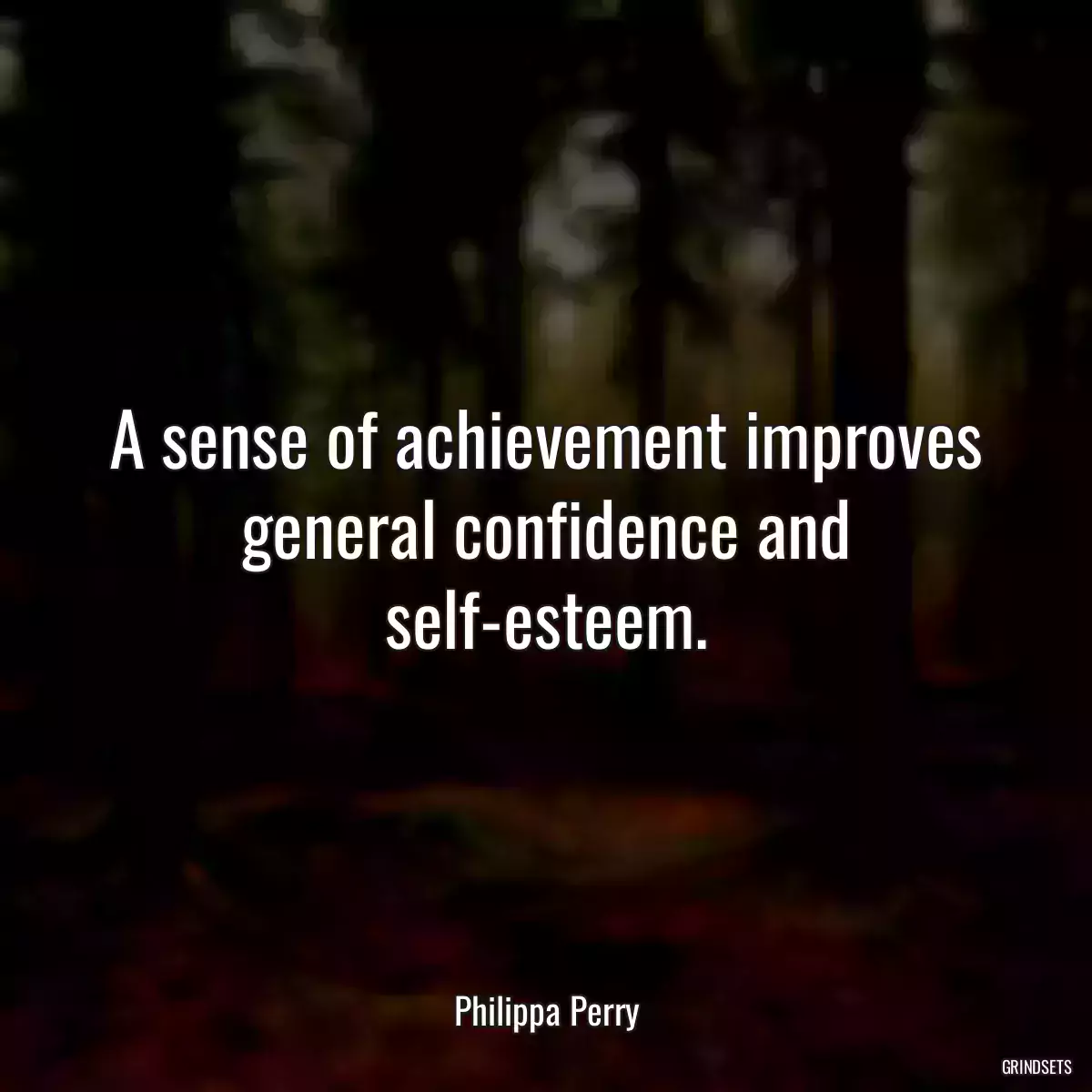 A sense of achievement improves general confidence and self-esteem.