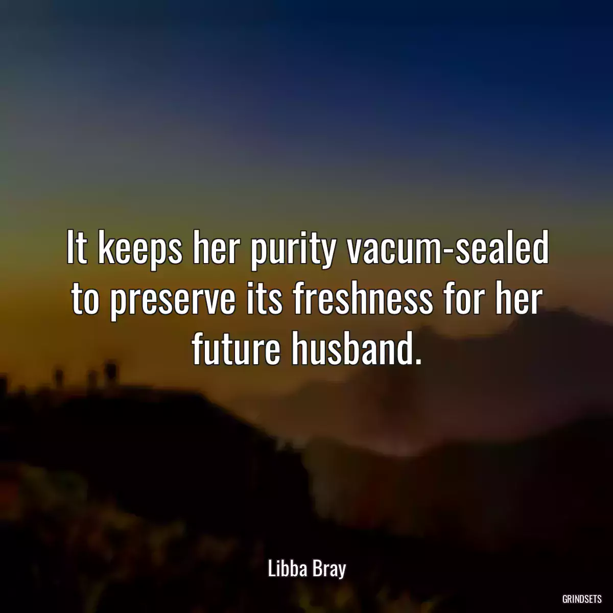 It keeps her purity vacum-sealed to preserve its freshness for her future husband.