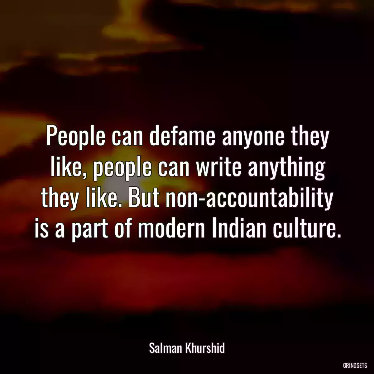 People can defame anyone they like, people can write anything they like. But non-accountability is a part of modern Indian culture.