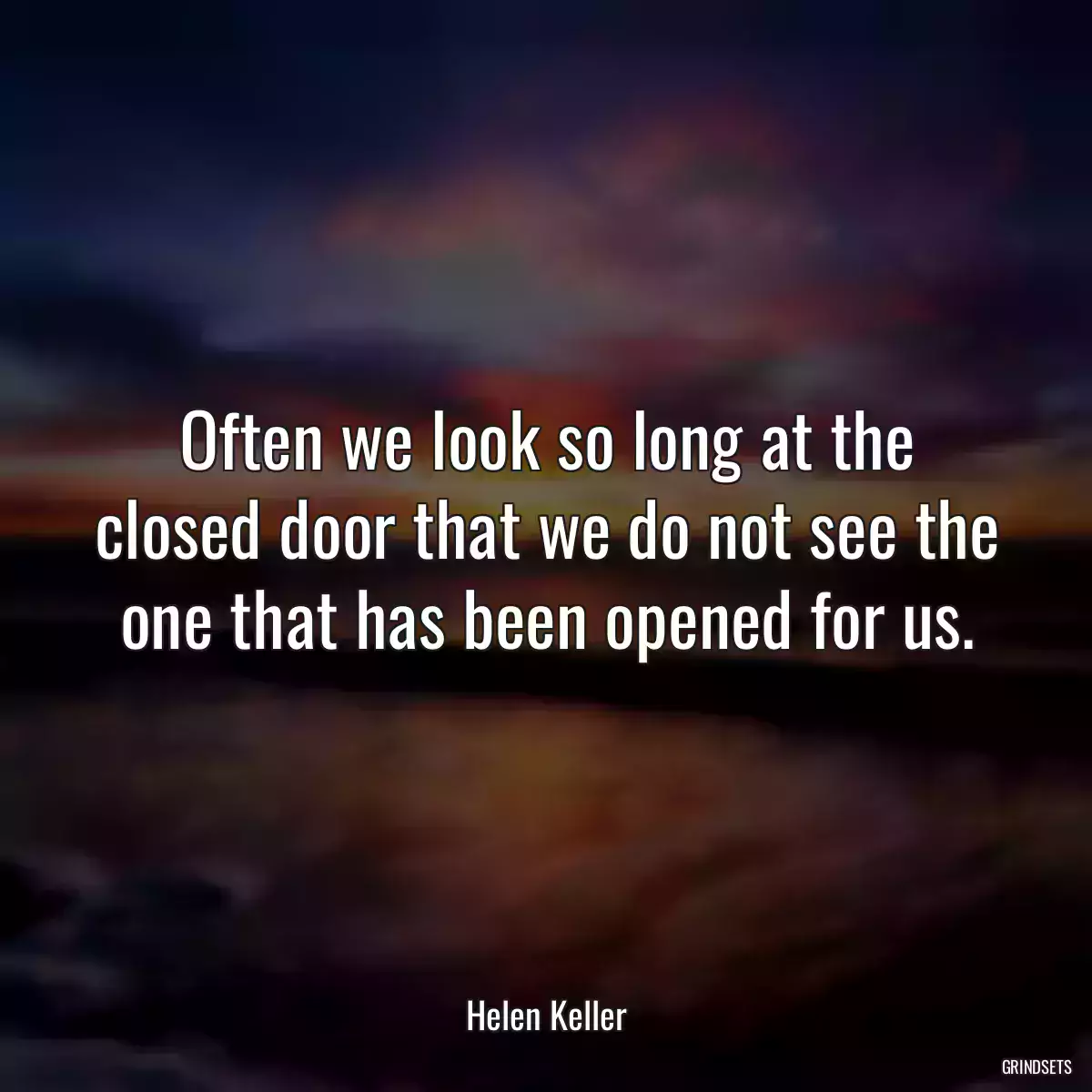 Often we look so long at the closed door that we do not see the one that has been opened for us.