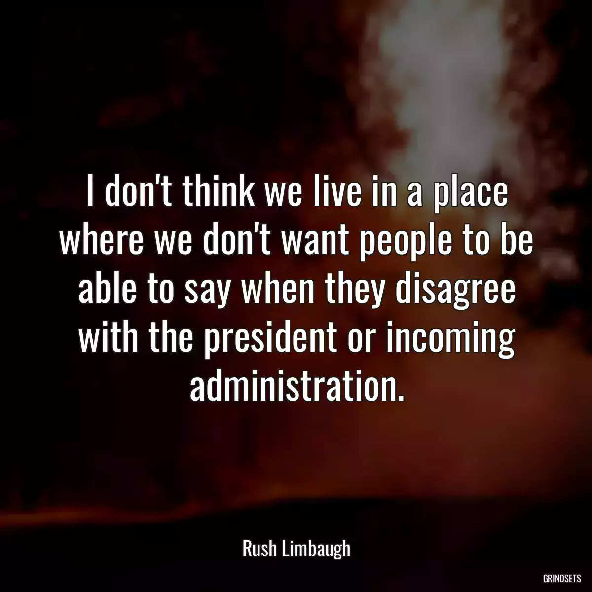 I don\'t think we live in a place where we don\'t want people to be able to say when they disagree with the president or incoming administration.