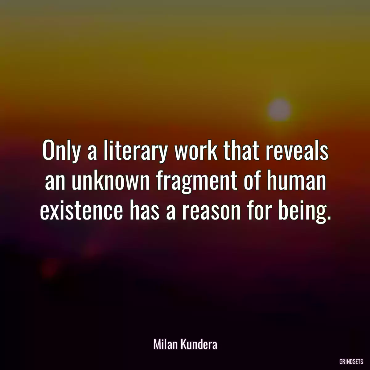 Only a literary work that reveals an unknown fragment of human existence has a reason for being.