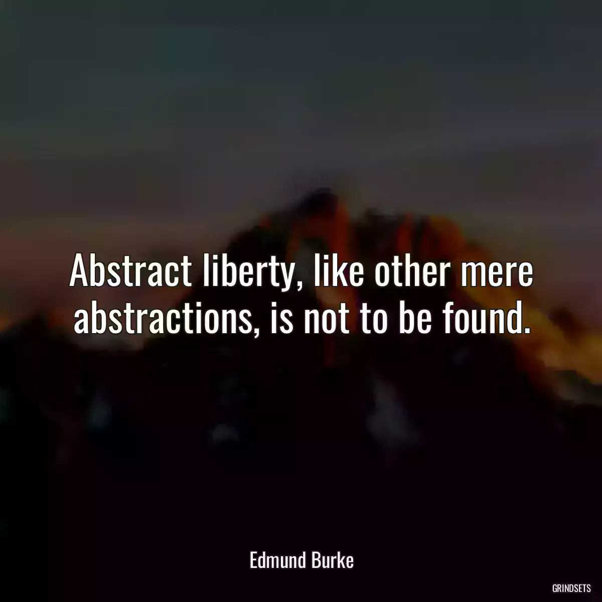 Abstract liberty, like other mere abstractions, is not to be found.