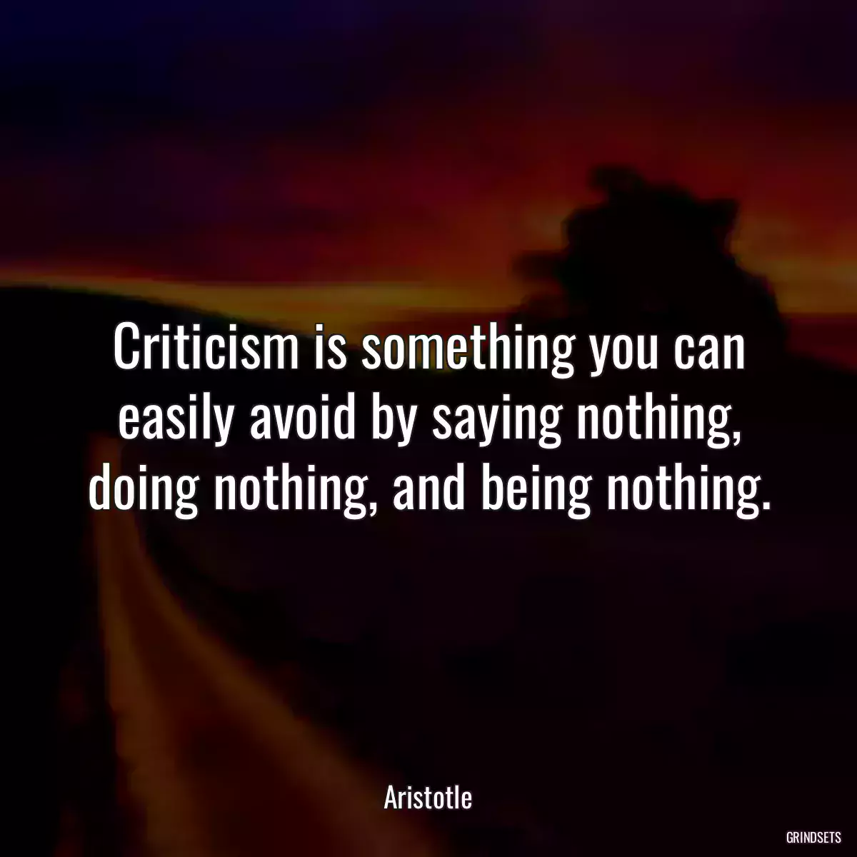 Criticism is something you can easily avoid by saying nothing, doing nothing, and being nothing.