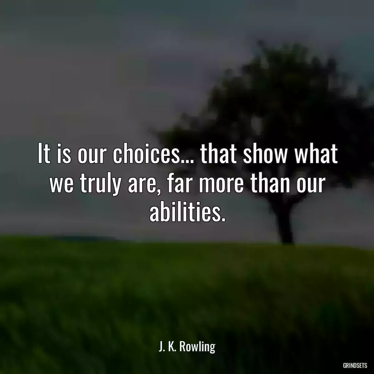 It is our choices... that show what we truly are, far more than our abilities.