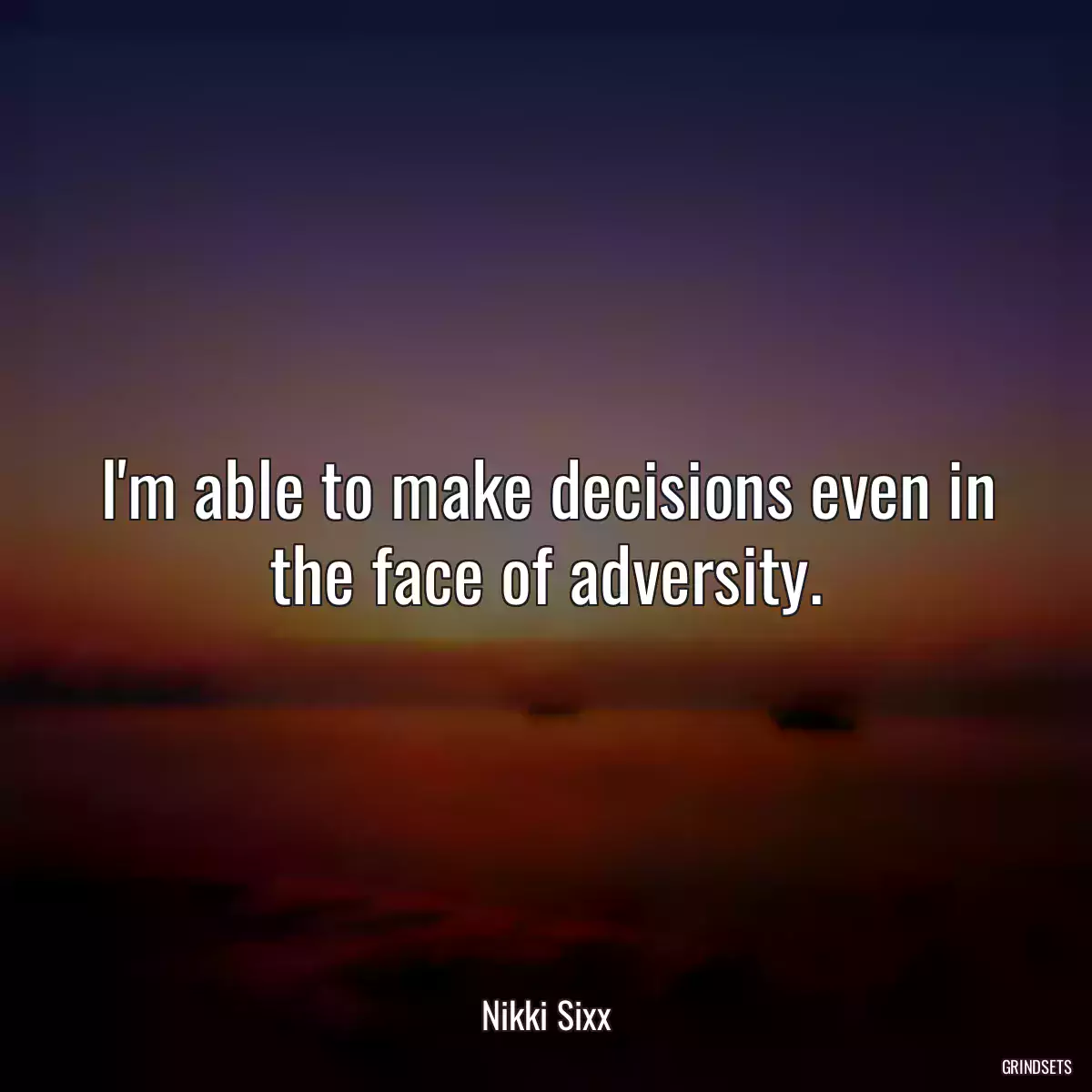 I\'m able to make decisions even in the face of adversity.